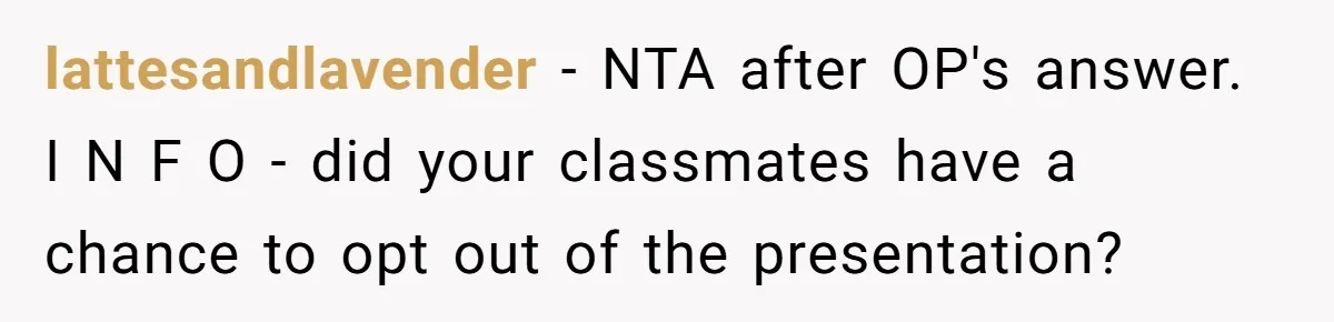 lattesandlavender − NTA after OP's answer. I N F O - did your classmates have a chance to opt out of the presentation?