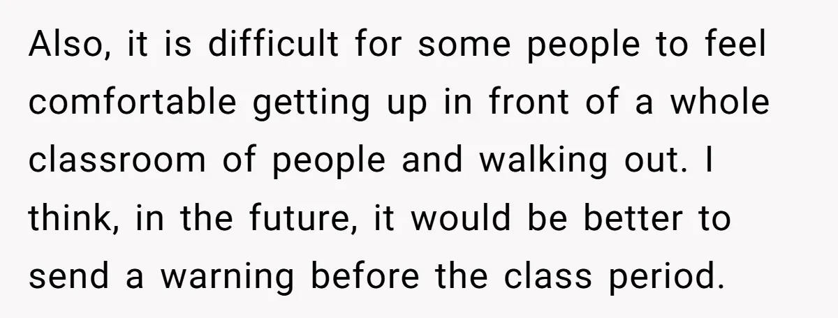 Also, it is difficult for some people to feel comfortable getting up in front of a whole classroom of people and walking out. I think, in the future, it would...
