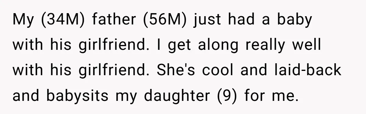 My (34M) father (56M) just had a baby with his girlfriend. I get along really well with his girlfriend. She's cool and laid-back and babysits my daughter (9) for me.