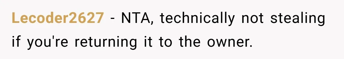 Lecoder2627 − NTA, technically not stealing if you're returning it to the owner.