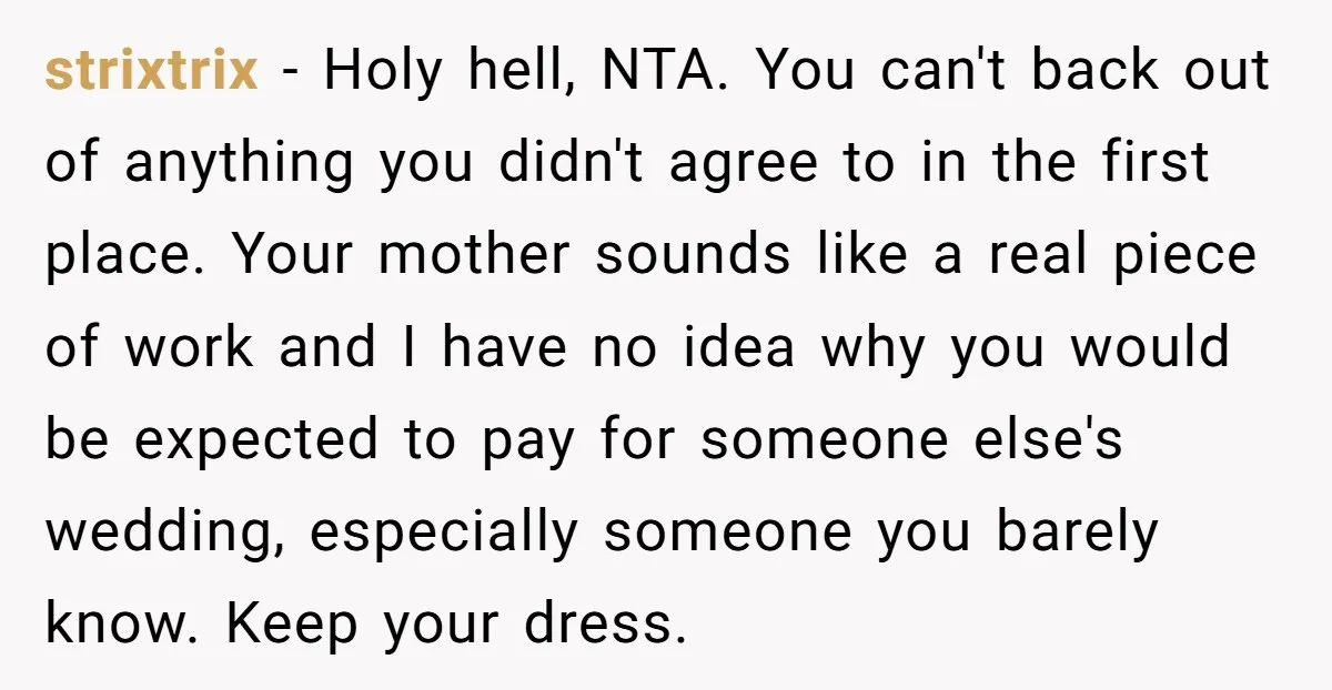 strixtrix − Holy hell, NTA. You can't back out of anything you didn't agree to in the first place. Your mother sounds like a real piece of work and I...