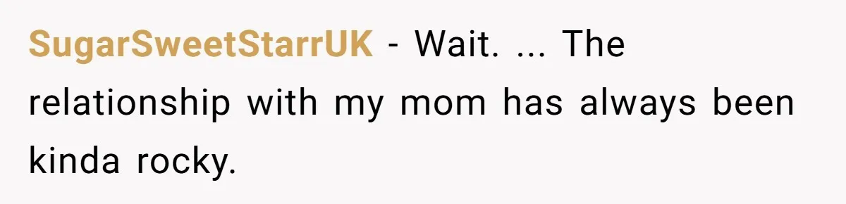 SugarSweetStarrUK − Wait. ... The relationship with my mom has always been kinda rocky.