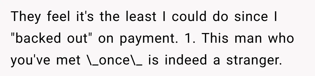 They feel it's the least I could do since I "backed out" on payment. 1. This man who you've met \_once\_ is indeed a stranger.