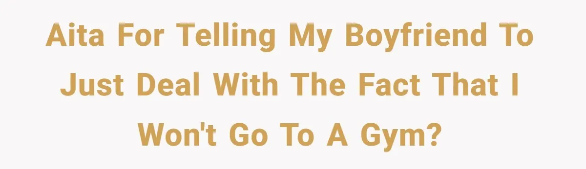 AITA for telling my boyfriend to just deal with the fact that I won't go to a gym?