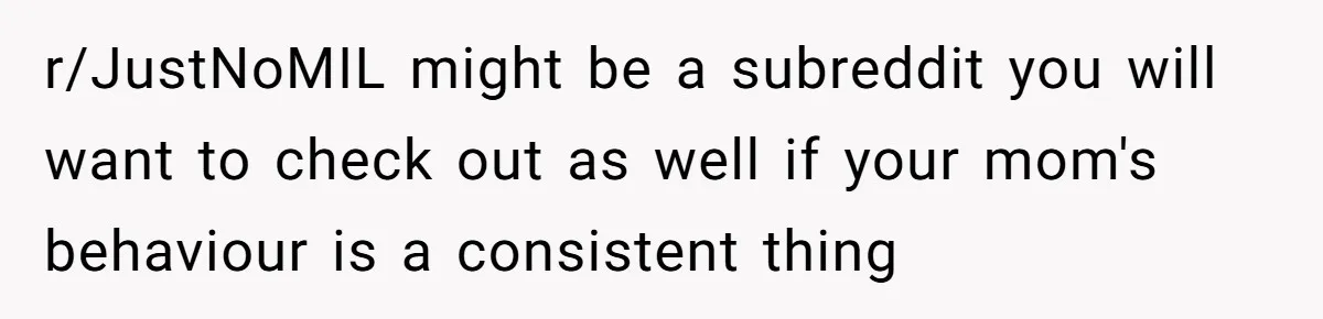 r/JustNoMIL might be a subreddit you will want to check out as well if your mom's behaviour is a consistent thing