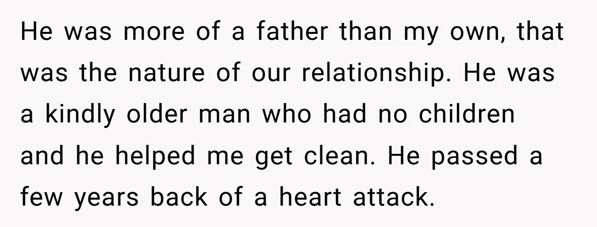 He was more of a father than my own, that was the nature of our relationship. He was a kindly older man who had no children and he helped me...