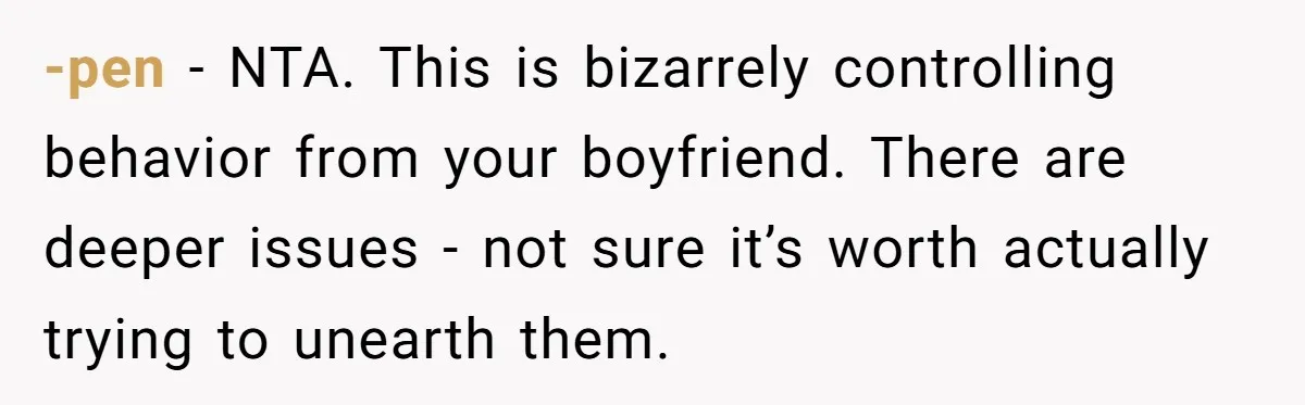 -pen − NTA. This is bizarrely controlling behavior from your boyfriend. There are deeper issues - not sure it’s worth actually trying to unearth them.