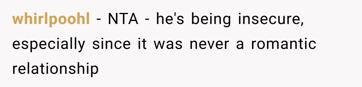 whirlpoohl − NTA - he's being insecure, especially since it was never a romantic relationship