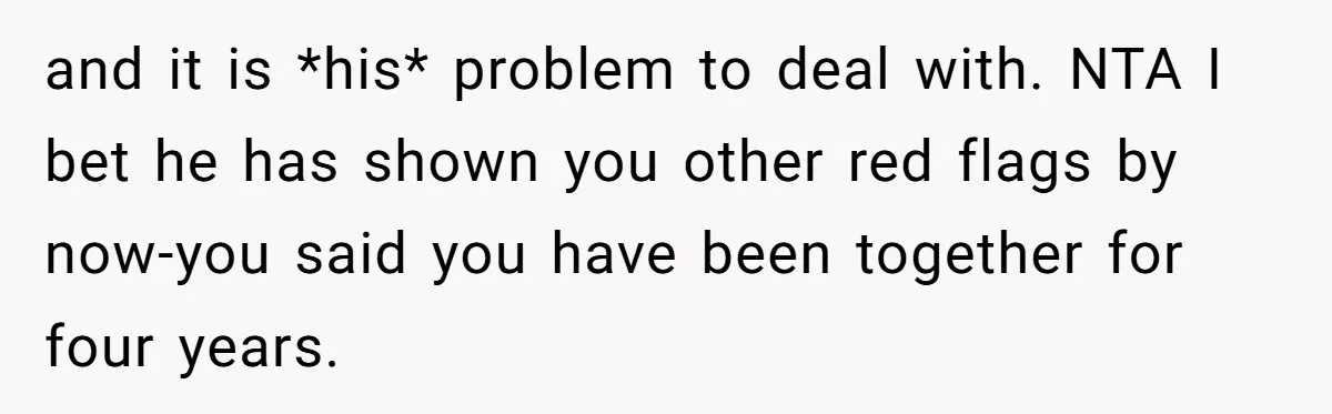 and it is *his* problem to deal with. NTA I bet he has shown you other red flags by now-you said you have been together for four years.