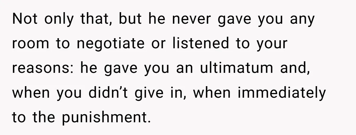 Not only that, but he never gave you any room to negotiate or listened to your reasons: he gave you an ultimatum and, when you didn’t give in, when immediately...