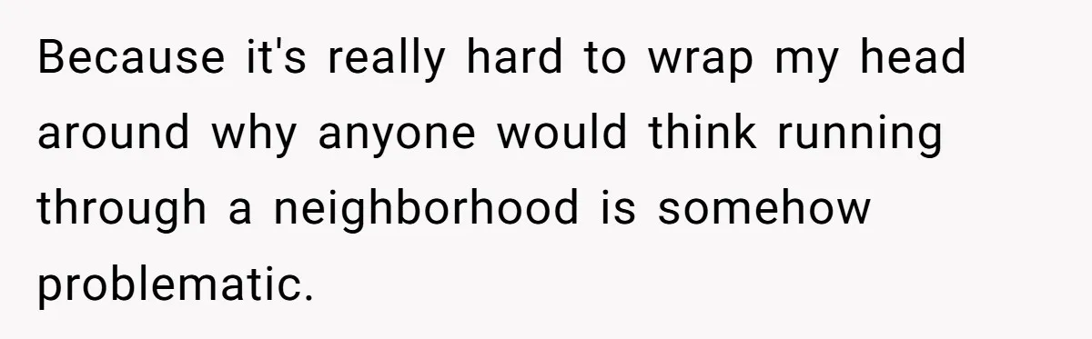 Because it's really hard to wrap my head around why anyone would think running through a neighborhood is somehow problematic.