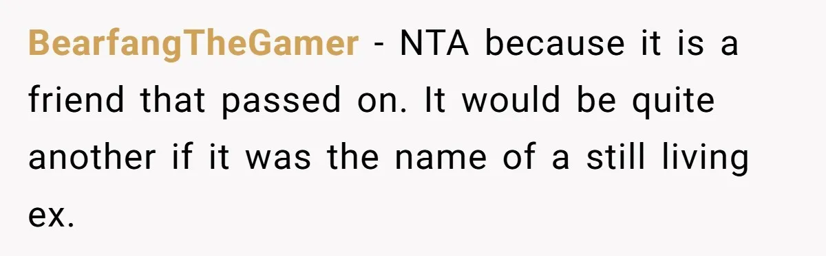 BearfangTheGamer − NTA because it is a friend that passed on. It would be quite another if it was the name of a still living ex. ​