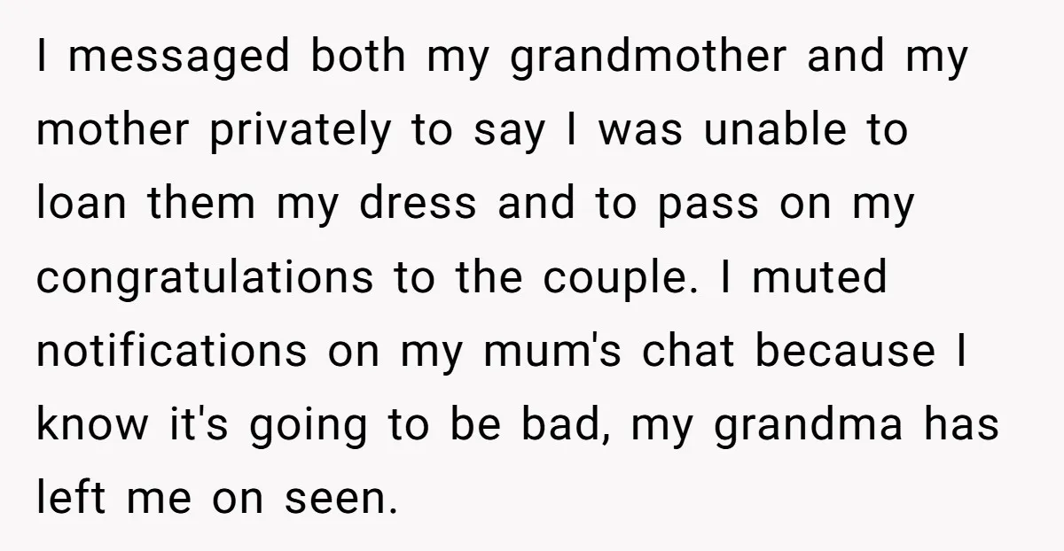 I messaged both my grandmother and my mother privately to say I was unable to loan them my dress and to pass on my congratulations to the couple. I muted...