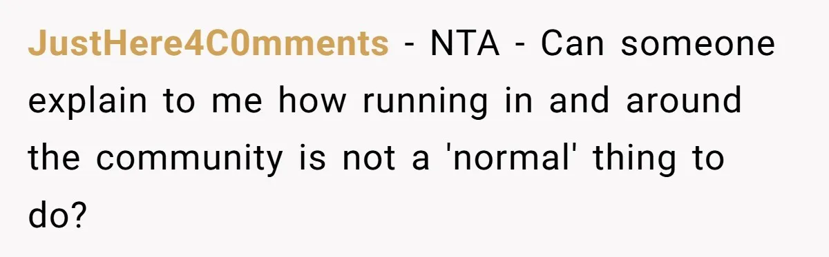 JustHere4C0mments − NTA - Can someone explain to me how running in and around the community is not a 'normal' thing to do?