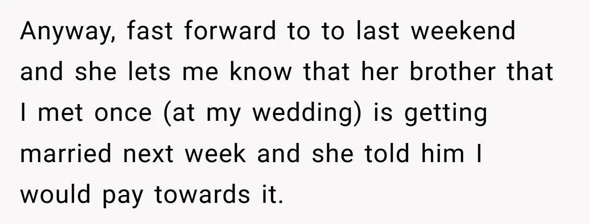 Anyway, fast forward to to last weekend and she lets me know that her brother that I met once (at my wedding) is getting married next week and she told...