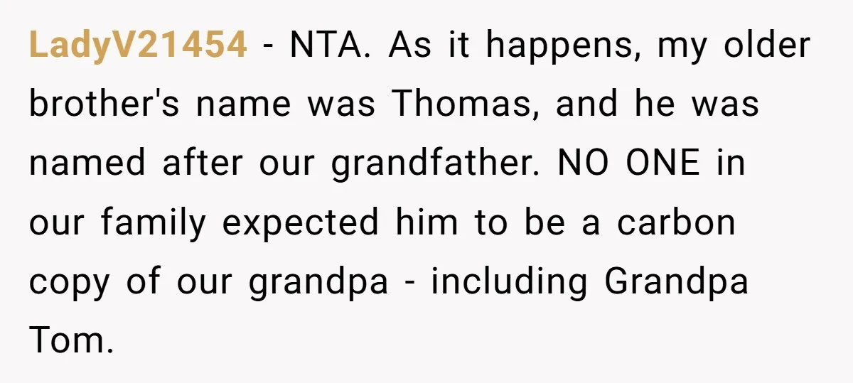LadyV21454 − NTA. As it happens, my older brother's name was Thomas, and he was named after our grandfather. NO ONE in our family expected him to be a carbon...