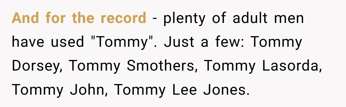 And for the record - plenty of adult men have used "Tommy". Just a few: Tommy Dorsey, Tommy Smothers, Tommy Lasorda, Tommy John, Tommy Lee Jones.