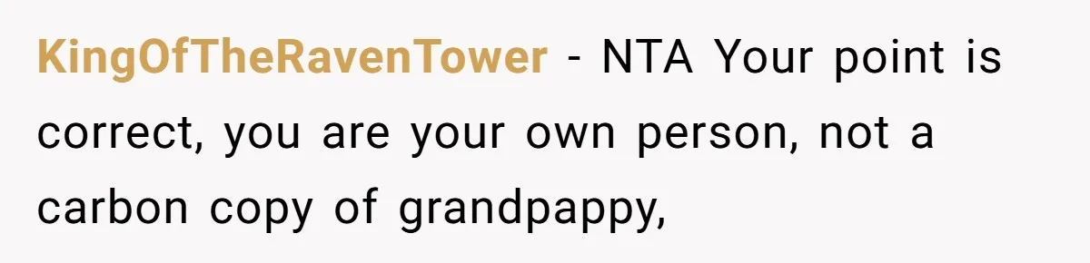 KingOfTheRavenTower − NTA Your point is correct, you are your own person, not a carbon copy of grandpappy,