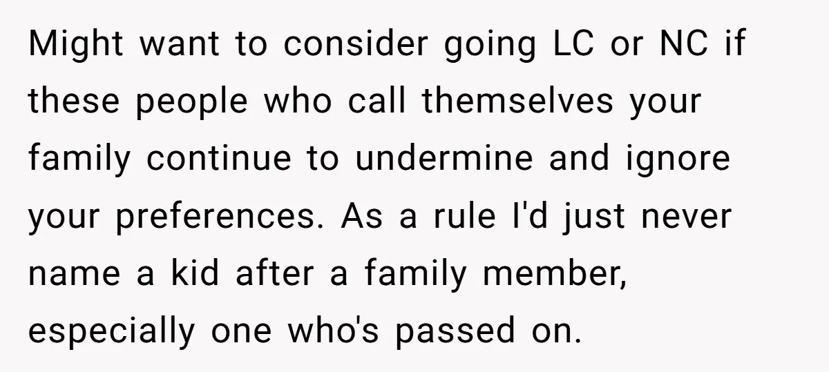 Might want to consider going LC or NC if these people who call themselves your family continue to undermine and ignore your preferences. As a rule I'd just never name...