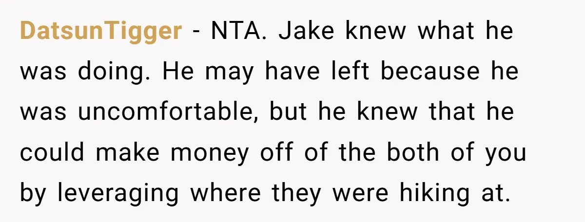 DatsunTigger − NTA. Jake knew what he was doing. He may have left because he was uncomfortable, but he knew that he could make money off of the both of...