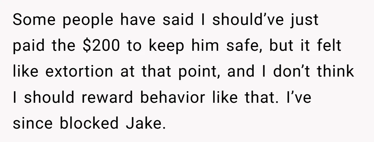Some people have said I should’ve just paid the $200 to keep him safe, but it felt like extortion at that point, and I don’t think I should reward behavior...