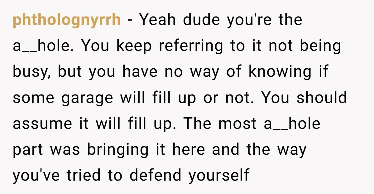 phtholognyrrh − Yeah dude you're the a__hole. You keep referring to it not being busy, but you have no way of knowing if some garage will fill up or not....