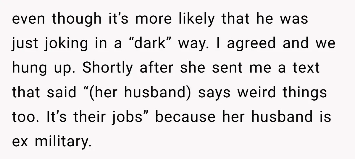 even though it’s more likely that he was just joking in a “dark” way. I agreed and we hung up. Shortly after she sent me a text that said “(her...