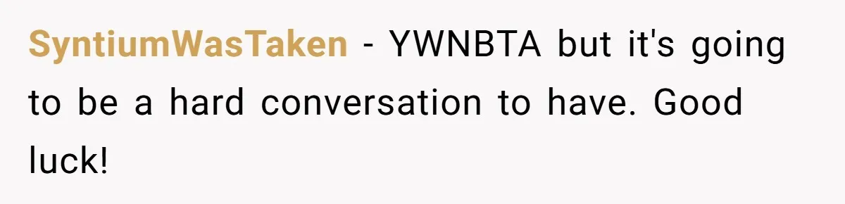 SyntiumWasTaken − YWNBTA but it's going to be a hard conversation to have. Good luck!