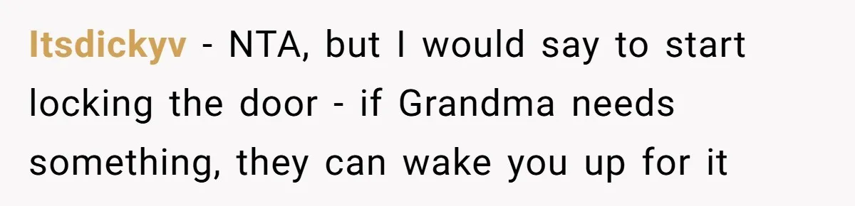 Itsdickyv − NTA, but I would say to start locking the door - if Grandma needs something, they can wake you up for it