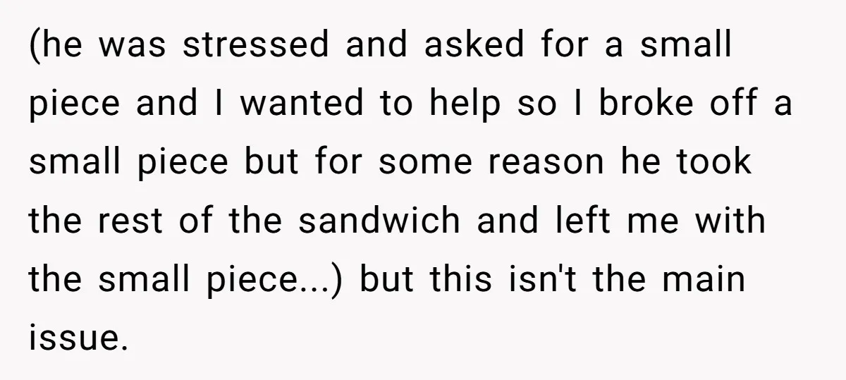 (he was stressed and asked for a small piece and I wanted to help so I broke off a small piece but for some reason he took the rest of...