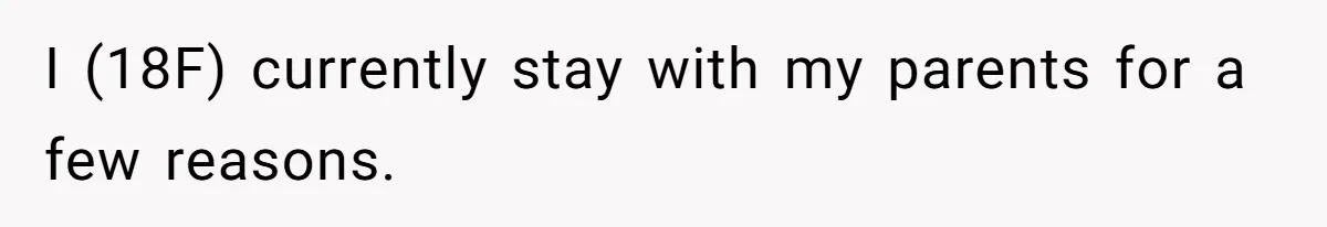 I (18F) currently stay with my parents for a few reasons.