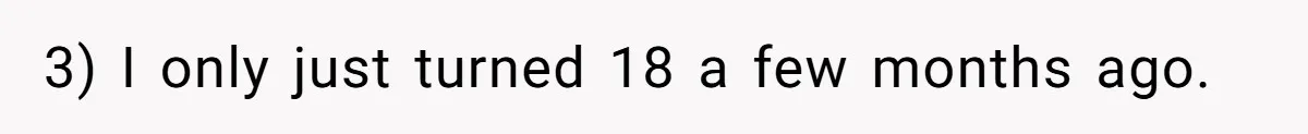 3) I only just turned 18 a few months ago.