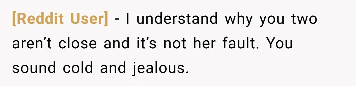 [Reddit User] − I understand why you two aren’t close and it’s not her fault. You sound cold and jealous.