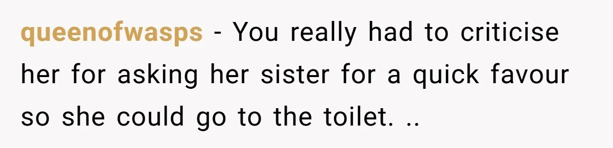queenofwasps − You really had to criticise her for asking her sister for a quick favour so she could go to the toilet. ..