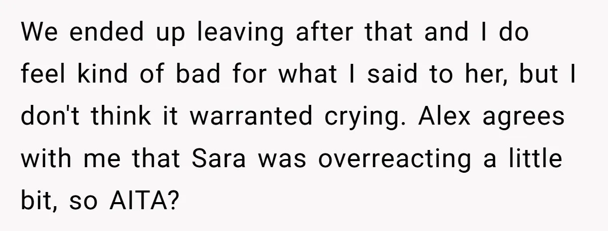 We ended up leaving after that and I do feel kind of bad for what I said to her, but I don't think it warranted crying. Alex agrees with me...