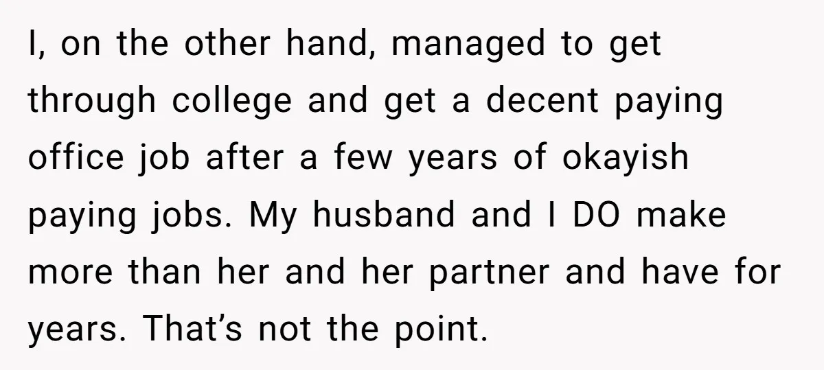 I, on the other hand, managed to get through college and get a decent paying office job after a few years of okayish paying jobs. My husband and I DO...