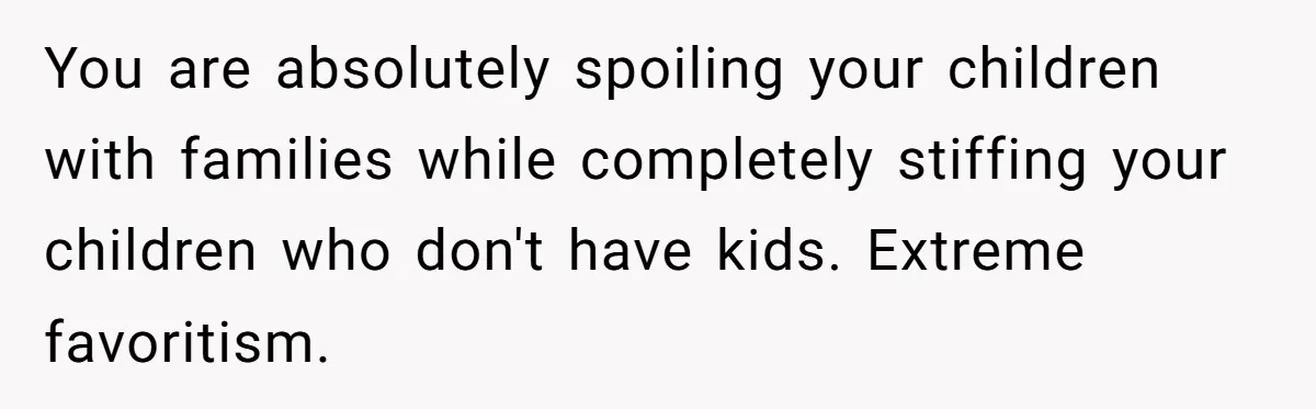 You are absolutely spoiling your children with families while completely stiffing your children who don't have kids. Extreme favoritism.