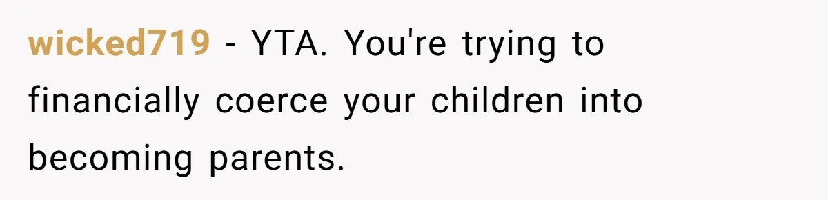 wicked719 − YTA. You're trying to financially coerce your children into becoming parents.