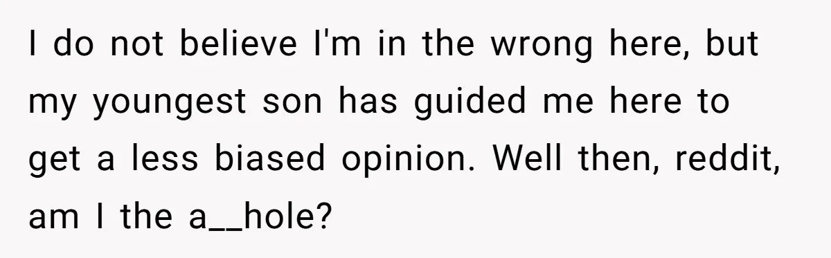I do not believe I'm in the wrong here, but my youngest son has guided me here to get a less biased opinion. Well then, reddit, am I the a__hole?
