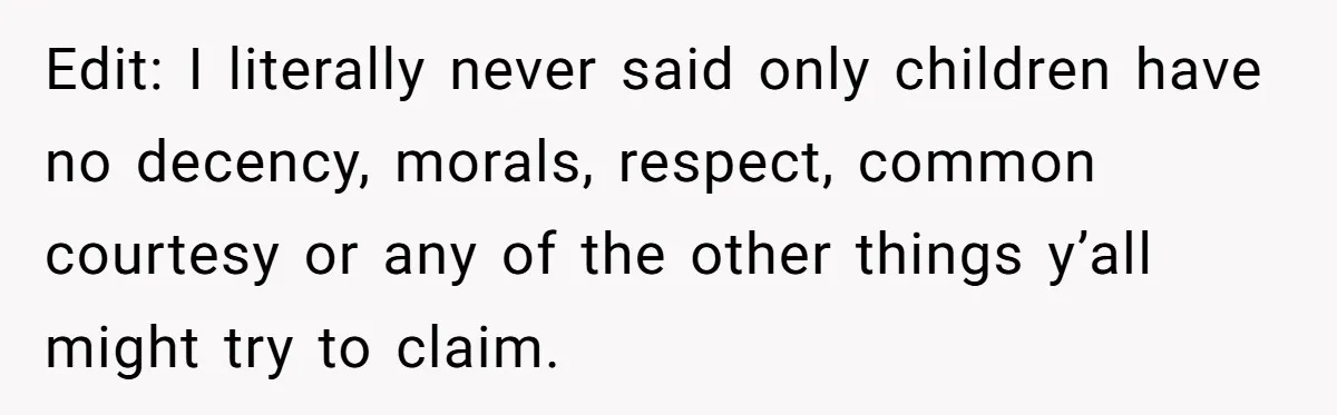 Edit: I literally never said only children have no decency, morals, respect, common courtesy or any of the other things y’all might try to claim.