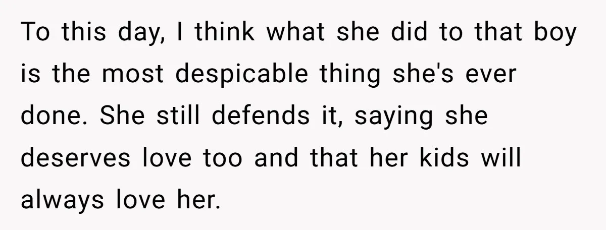 To this day, I think what she did to that boy is the most despicable thing she's ever done. She still defends it, saying she deserves love too and that...