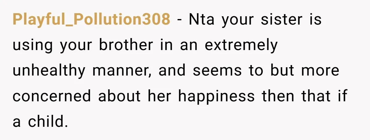 Playful_Pollution308 − Nta your sister is using your brother in an extremely unhealthy manner, and seems to but more concerned about her happiness then that if a child.