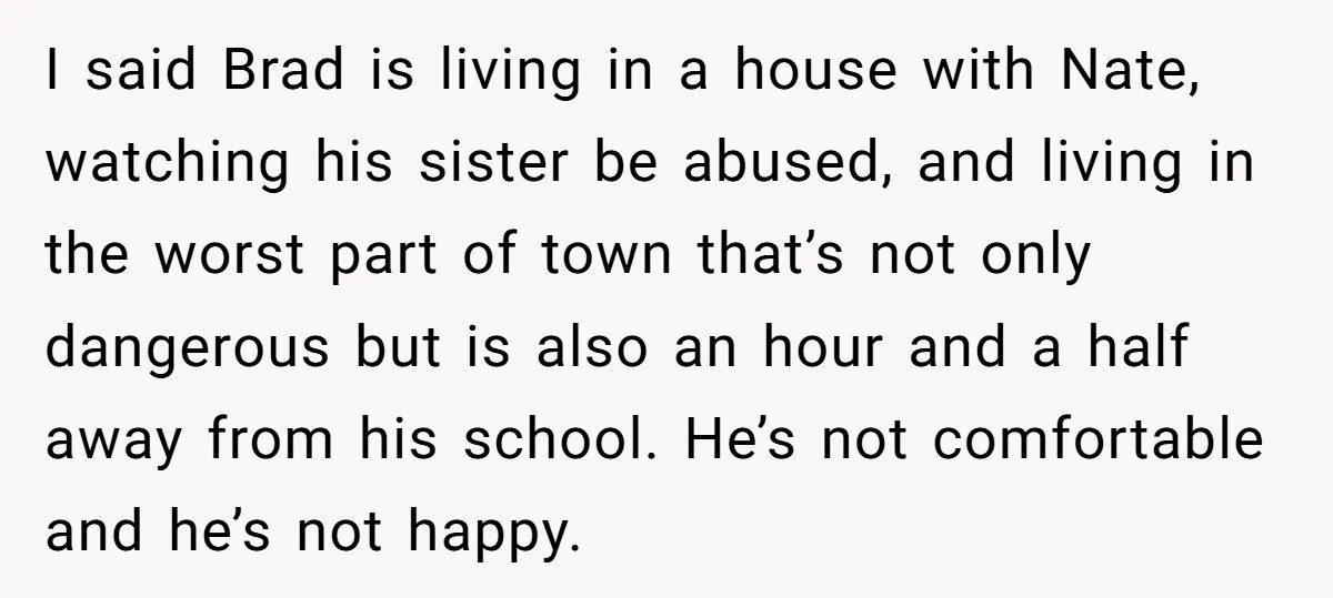 I said Brad is living in a house with Nate, watching his sister be abused, and living in the worst part of town that’s not only dangerous but is also...