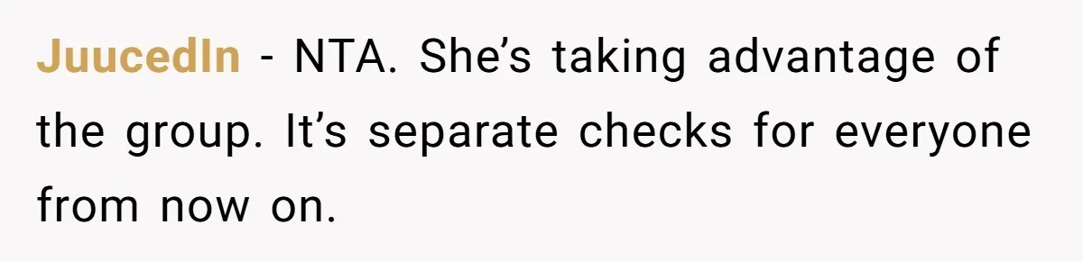 JuucedIn − NTA. She’s taking advantage of the group. It’s separate checks for everyone from now on.