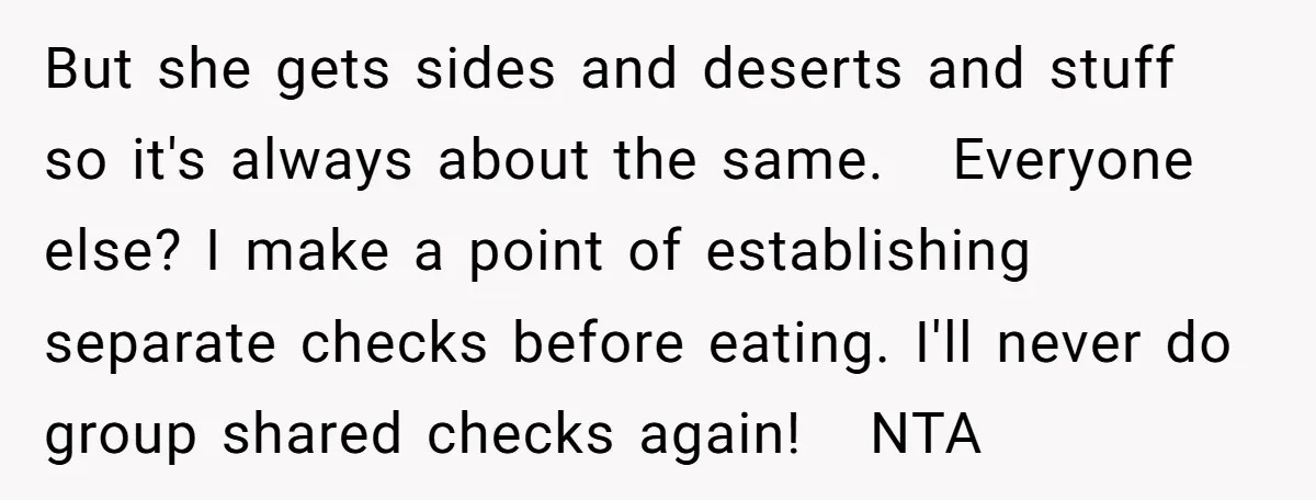 But she gets sides and deserts and stuff so it's always about the same. Everyone else? I make a point of establishing separate checks before eating. I'll never do group...