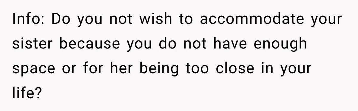 Info: Do you not wish to accommodate your sister because you do not have enough space or for her being too close in your life?