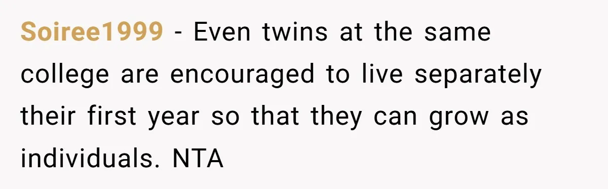 Soiree1999 − Even twins at the same college are encouraged to live separately their first year so that they can grow as individuals. NTA