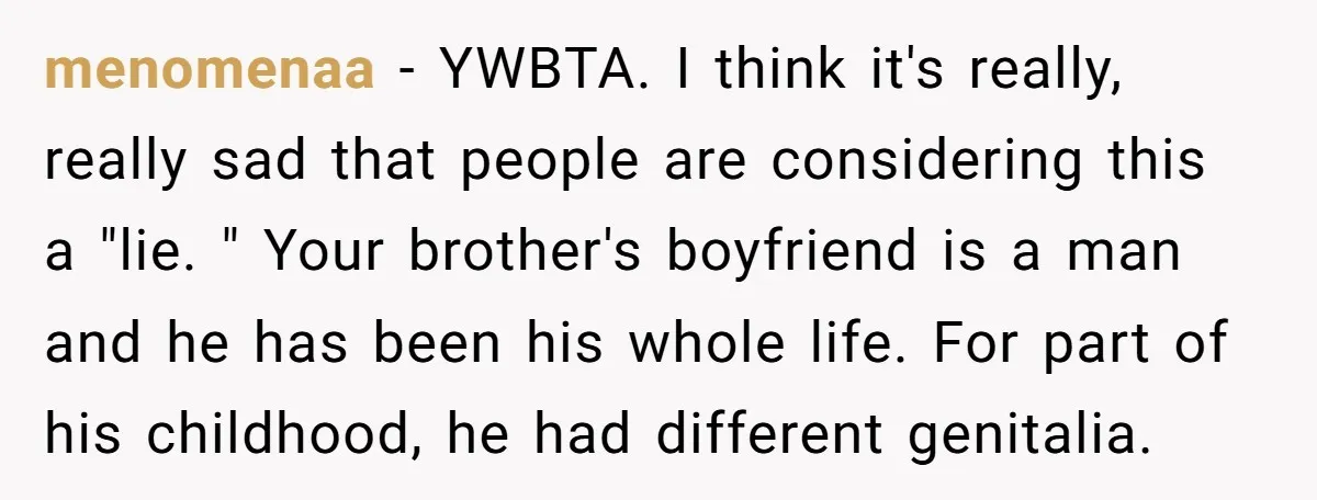 menomenaa − YWBTA. I think it's really, really sad that people are considering this a "lie. " Your brother's boyfriend is a man and he has been his whole life....