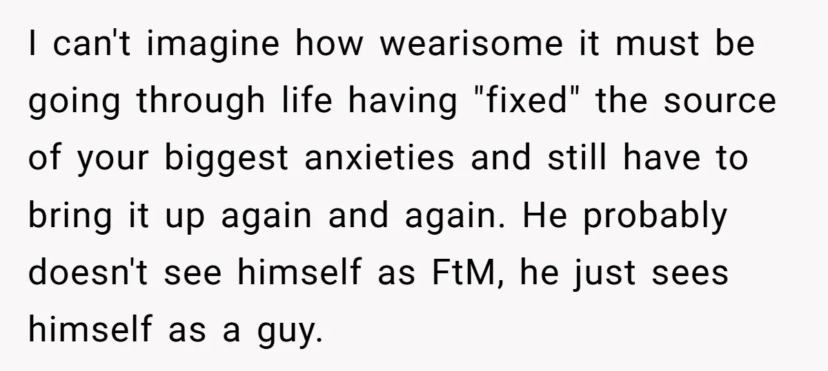 I can't imagine how wearisome it must be going through life having "fixed" the source of your biggest anxieties and still have to bring it up again and again. He...