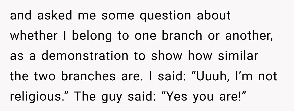 and asked me some question about whether I belong to one branch or another, as a demonstration to show how similar the two branches are. I said: “Uuuh, I’m not...